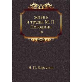 

Жизнь и труды М. П. Погодина 18