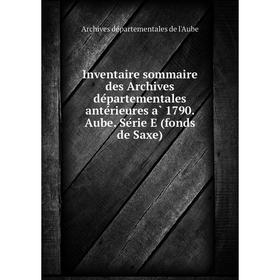 

Книга Inventaire sommaire des Archives départementales antérieures à 1790. Aube. Série E (fonds de Saxe)