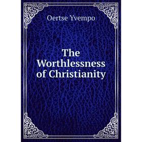 

Книга The Worthlessness of Christianity