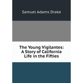 

Книга The Young Vigilantes: A Story of California Life in the Fifties