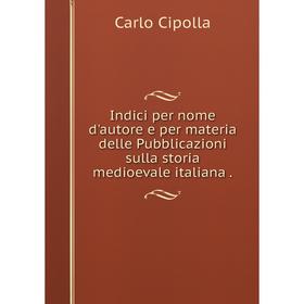 

Книга Indici per nome d'autore e per materia delle Pubblicazioni sulla storia medioevale italiana .