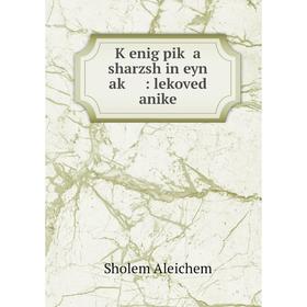 

Книга Ḳenig piḳ a sharz sh in eyn aḳ: lekoved anike