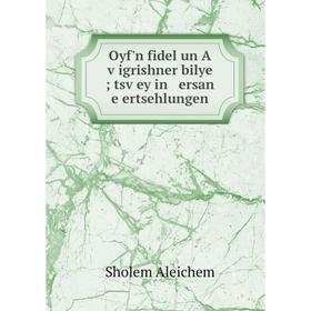 

Книга Oyf'n fidel un A ṿigrishner bilye; tsṿey in ersan e ertsehlungen