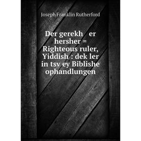 

Книга Der gerekh er hersher = Righteous ruler, Yiddish : deḳler in tsṿey Biblishe ophandlungen