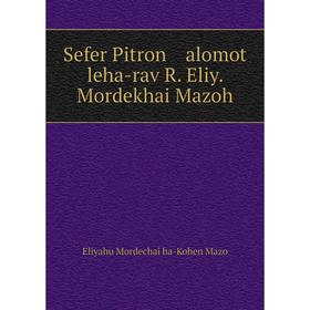

Книга Sefer Pitron alomot leha-rav R. Eliy. Mordekhai Mazoh