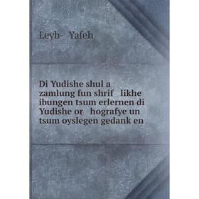 

Книга Di Yudishe shul a zamlung fun shrif likhe ibungen tsum erlernen di Yudishe or hografye un tsum oyslegen gedanḳen