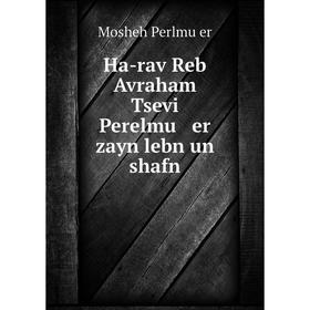 

Книга Ha-rav Reb Avraham Tsevi Perelmu er zayn lebn un shafn