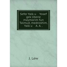 

Книга Sefer Yalḳu Yosef geḳlibene maymorim fun Talmud, medroshim, Yalḳu A. A.. J. Lew