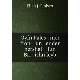

Книга Oyfn Pales iner fron un er der hershaf fun Bri ishn leyb