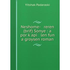 

Книга Neshome- reren (brif) Sonye: a por ḳapi len fun a groysen roman