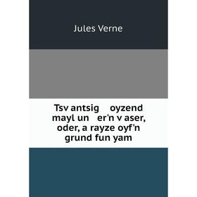 

Книга Tsṿantsig oyzend mayl un er'n ṿaser, oder, a rayze oyf'n grund fun yam