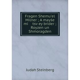 

Книга Fragen Shemuʼel Milner; A mayśe mi tsṿey brider; Royzen un Shmoragden