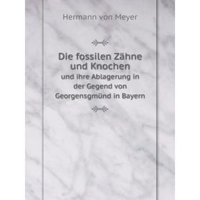 

Книга Die fossilen Zähne und Knochenund ihre Ablagerung in der Gegend von Georgensgmünd in Bayern