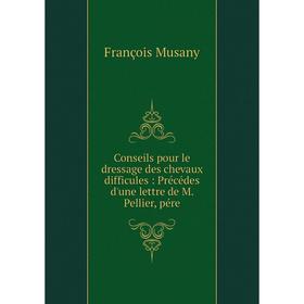 

Книга Conseils pour le dressage des chevaux difficules : Précédes d'une lettre de M. Pellier, pére