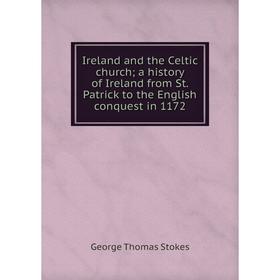 

Книга Ireland and the Celtic church; a history of Ireland from St. Patrick to the English conquest in 1172