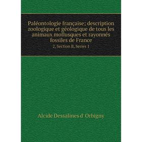 

Книга Paléontologie française; description zoologique et géologique de tous les animaux mollusques et rayonnés fossiles de France 2, Section B, Series