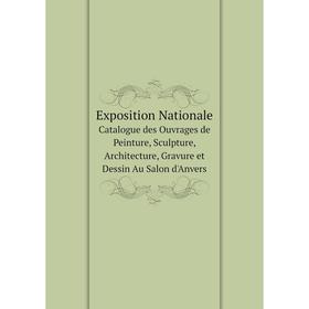 

Книга Exposition Nationale Catalogue des Ouvrages de Peinture, Sculpture, Architecture, Gravure et Dessin Au Salon d'Anvers