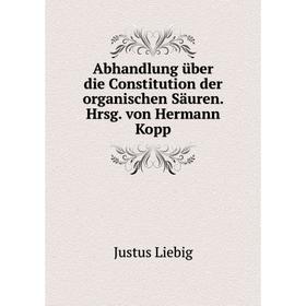 

Книга Abhandlung über die Constitution der organischen Säuren. Hrsg. von Hermann Kopp