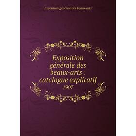 

Книга Exposition générale des beaux-arts : catalogue explicatif1907