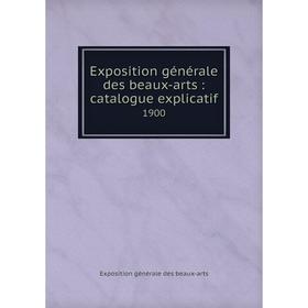 

Книга Exposition générale des beaux-arts : catalogue explicatif1900