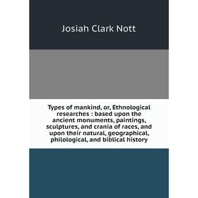 

Книга Types of mankind, or, Ethnological researches: based upon the ancient monuments, paintings, sculptures, and crania of races, and upon their natu