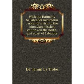 

Книга With the Harmony to Labrador microform: notes of a visit to the Moravian mission stations on the north-east coast of Labrador
