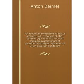 

Книга Vocabularium sumericum ad textus archaicos vdl: historicos et alios quosdam, qui administrationem templorum potissimum et pelatiorum principum s