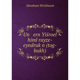 

Книга Un ern Yiśroel himl rayze-eyndruḳn (tog-bukh)
