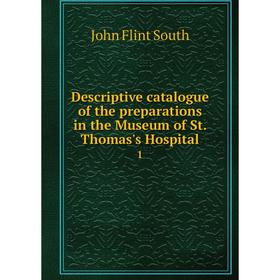 

Книга Descriptive catalogue of the preparations in the Museum of St. Thomas's Hospital1