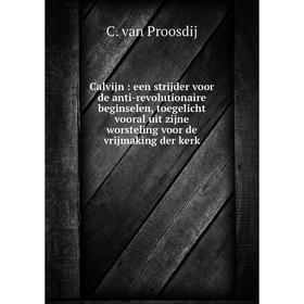 

Книга Calvijn: een strijder voor de anti-revolutionaire beginselen, toegelicht vooral uit zijne worsteling voor de vrijmaking der kerk