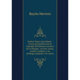 

Книга Santos Vega microform: evocación poética de la leyenda del famoso trovero de la Pampa: en tres actos, cuatro cuadros y un prólogo original y en