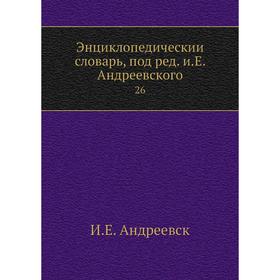 

Энциклопедический словарь, под редакцией Е. Андреевского 26