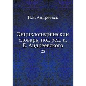 

Энциклопедический словарь, под редакцией Е. Андреевского 23