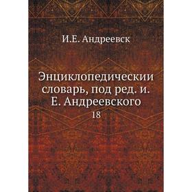 

Энциклопедический словарь, под редакцией Е. Андреевского 18