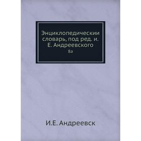 

Энциклопедический словарь, под редакцией Е. Андреевского 8a