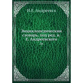 

Энциклопедический словарь, под редакцией Е. Андреевского 3a