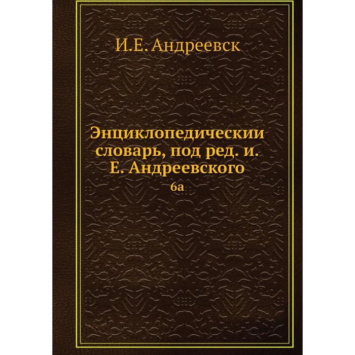 Энциклопедический словарь, под редакцией Е. Андреевского 6a