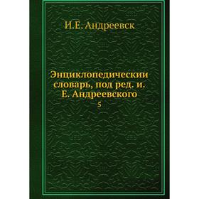 

Энциклопедический словарь, под редакцией Е. Андреевского 5