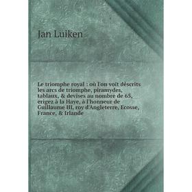 

Книга Le triomphe royal: où l'on voit dêscrits les arcs de triomphe, piramydes, tablaux, devises au nombre de 65, erigez à la Haye, à l'honneur de G