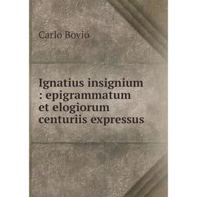 

Книга Ignatius insignium : epigrammatum et elogiorum centuriis expressus