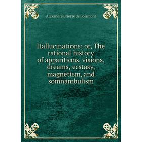 

Книга Hallucinations; or, The rational history of apparitions, visions, dreams, ecstasy, magnetism, and somnambulism