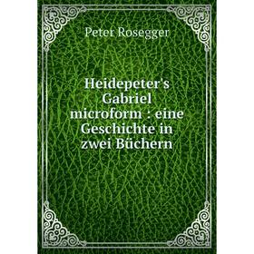 

Книга Heidepeter's Gabriel microform : eine Geschichte in zwei Büchern