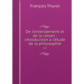 

Книга De l'entendement et de la raison : introduction a l'étude de la philosophie t.2