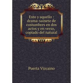 

Книга Esto y aquello : drama-sainete de costumbres en dos actos y en verso, copiado del natural