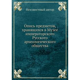 

Опись предметов, хранящихся в Музее императорского Русского археологического общества