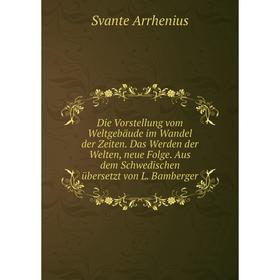 

Книга Die Vorstellung vom Weltgebäude im Wandel der Zeiten. Das Werden der Welten, neue Folge. Aus dem Schwedischen übersetzt von L. Bamberger