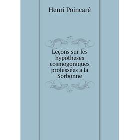 

Книга Leçons sur les hypotheses cosmogoniques professées a la Sorbonne