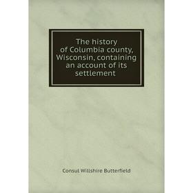 

Книга The history of Columbia county, Wisconsin, containing an account of its settlement