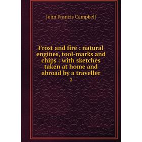 

Книга Frost and fire: natural engines, tool-marks and chips: with sketches taken at home and abroad by a traveller 2