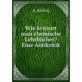 

Книга Wie kritisirt man chemische Lehrbücher Eine Antikritik